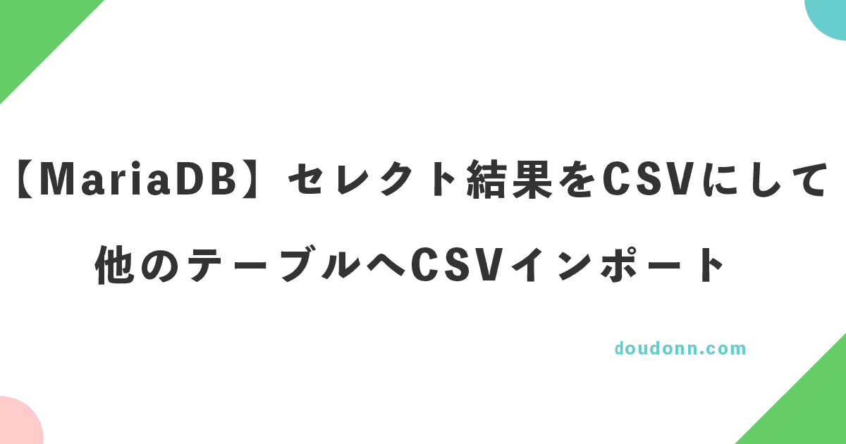 【MariaDB】セレクト結果をCSVにして、他のテーブルへCSVインポートする方法